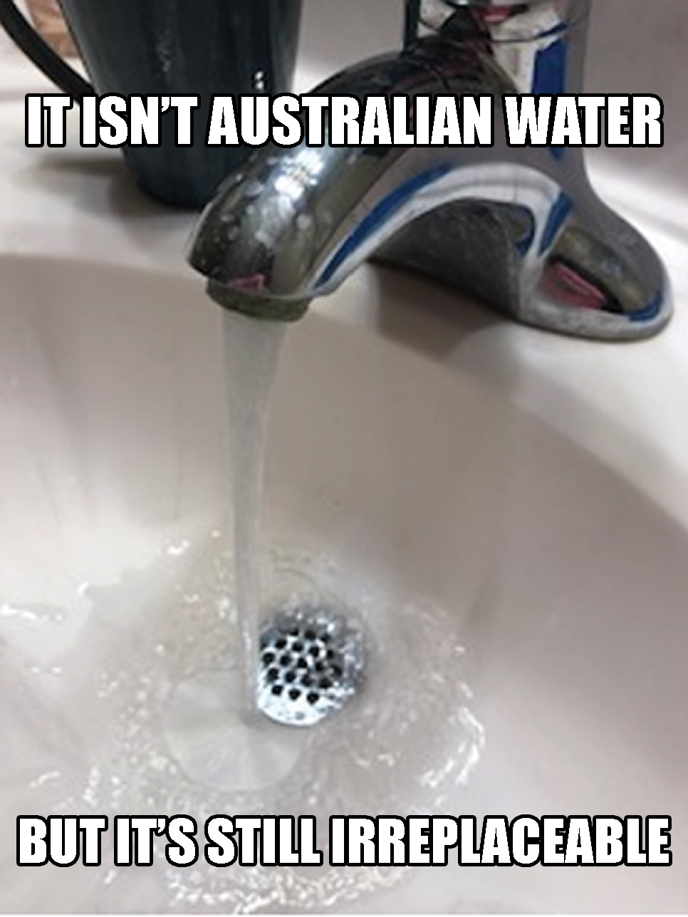 A photograph of water running out of a faucet with the words 'It isn't Australian water, but it's still irreplaceable.'