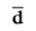 lowercase d with bar overhead.