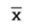 lowercase x with bar overhead.